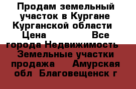 Продам земельный участок в Кургане Курганской области › Цена ­ 500 000 - Все города Недвижимость » Земельные участки продажа   . Амурская обл.,Благовещенск г.